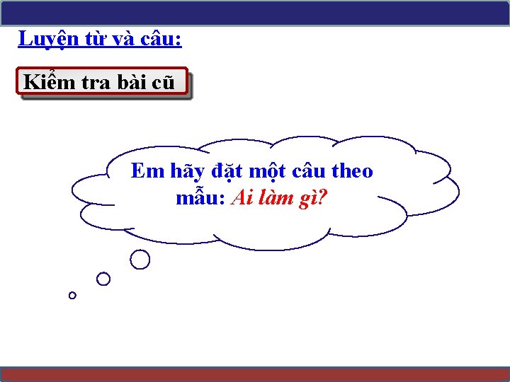 Luyện từ và câu: Kiểm tra bài cũ Em hãy đặt một câu theo