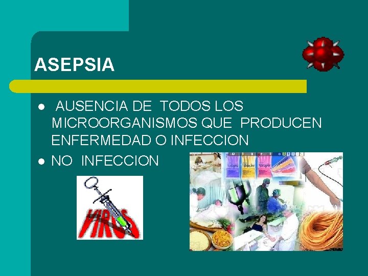 ASEPSIA l l AUSENCIA DE TODOS LOS MICROORGANISMOS QUE PRODUCEN ENFERMEDAD O INFECCION NO