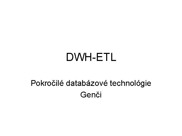 DWH-ETL Pokročilé databázové technológie Genči 