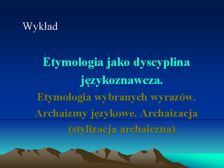 Wykład Etymologia jako dyscyplina językoznawcza. Etymologia wybranych wyrazów. Archaizmy językowe. Archaizacja (stylizacja archaiczna) 