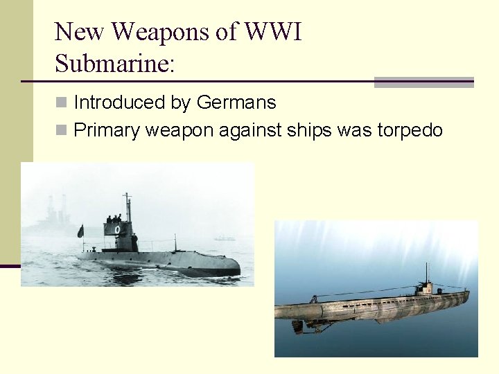 New Weapons of WWI Submarine: n Introduced by Germans n Primary weapon against ships