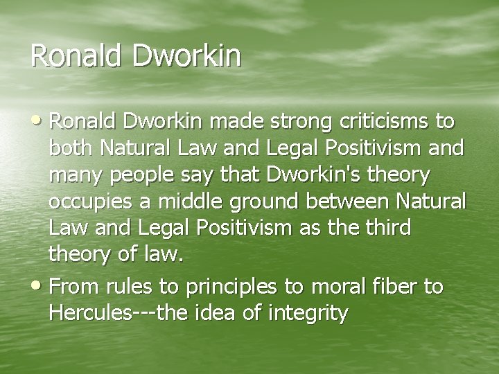 Ronald Dworkin • Ronald Dworkin made strong criticisms to both Natural Law and Legal