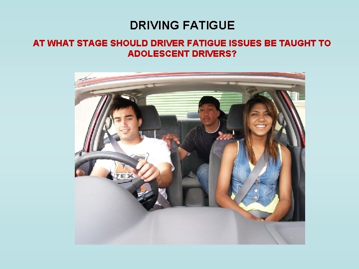 DRIVING FATIGUE AT WHAT STAGE SHOULD DRIVER FATIGUE ISSUES BE TAUGHT TO ADOLESCENT DRIVERS?