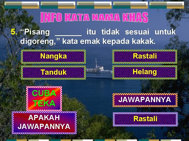 5. “Pisang ______ itu tidak sesuai untuk digoreng, ” kata emak kepada kakak. Nangka