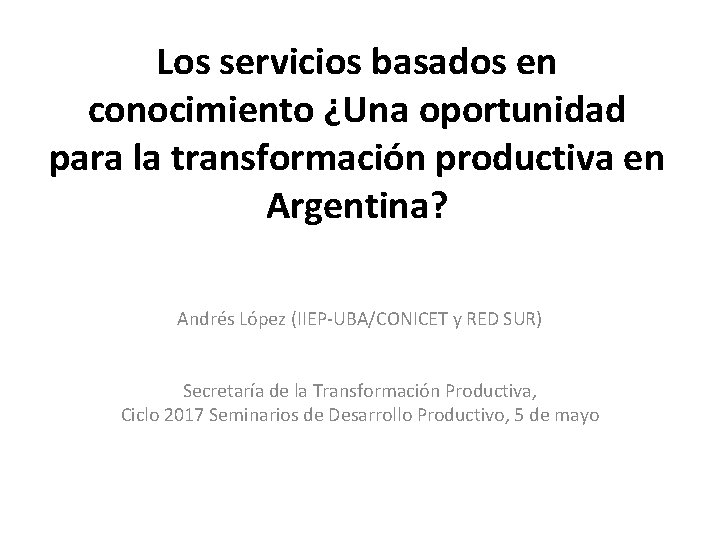 Los servicios basados en conocimiento ¿Una oportunidad para la transformación productiva en Argentina? Andrés