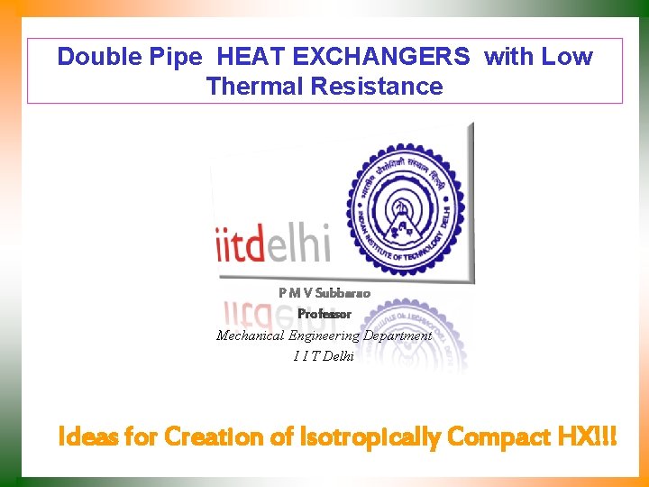 Double Pipe HEAT EXCHANGERS with Low Thermal Resistance P M V Subbarao Professor Mechanical