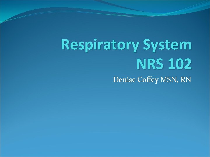 Respiratory System NRS 102 Denise Coffey MSN, RN 