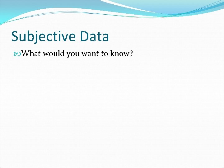 Subjective Data What would you want to know? 