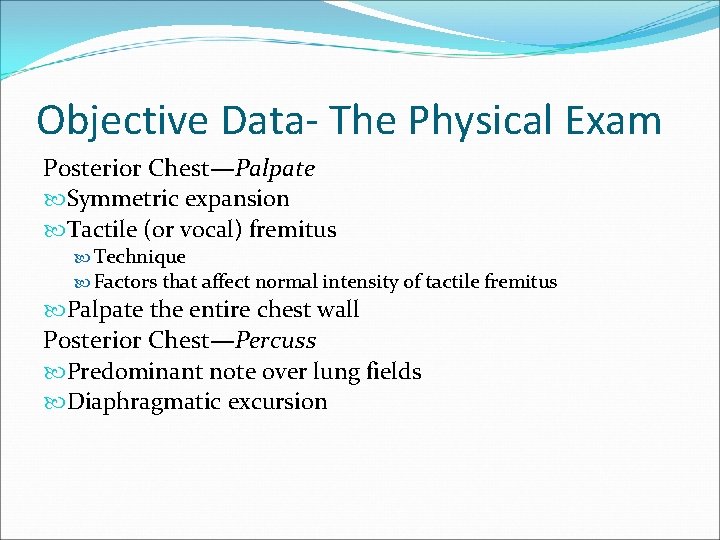 Objective Data- The Physical Exam Posterior Chest—Palpate Symmetric expansion Tactile (or vocal) fremitus Technique