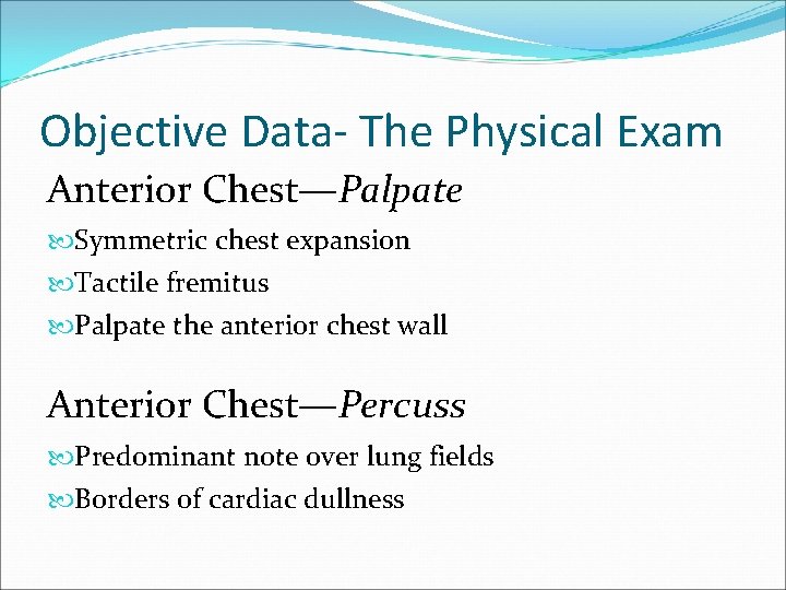 Objective Data- The Physical Exam Anterior Chest—Palpate Symmetric chest expansion Tactile fremitus Palpate the