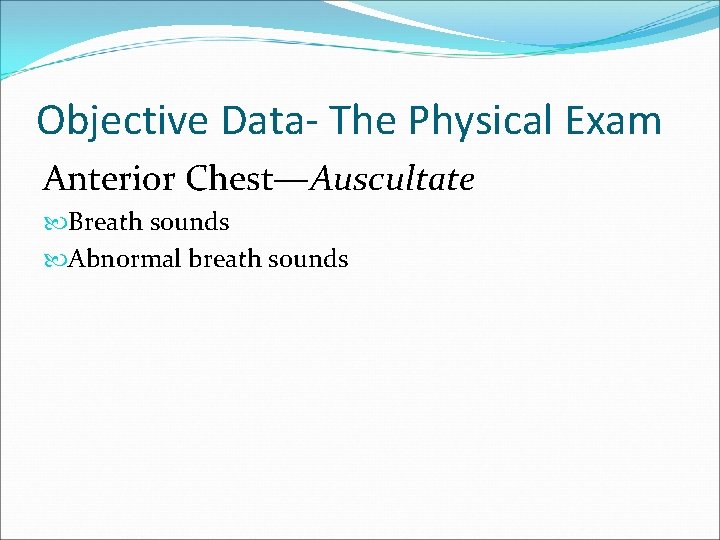 Objective Data- The Physical Exam Anterior Chest—Auscultate Breath sounds Abnormal breath sounds 
