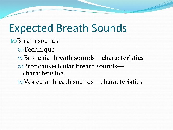 Expected Breath Sounds Breath sounds Technique Bronchial breath sounds—characteristics Bronchovesicular breath sounds— characteristics Vesicular