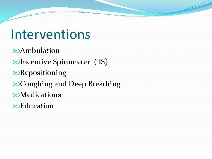 Interventions Ambulation Incentive Spirometer ( IS) Repositioning Coughing and Deep Breathing Medications Education 