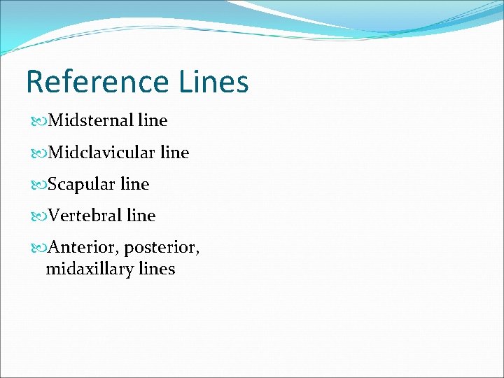 Reference Lines Midsternal line Midclavicular line Scapular line Vertebral line Anterior, posterior, midaxillary lines