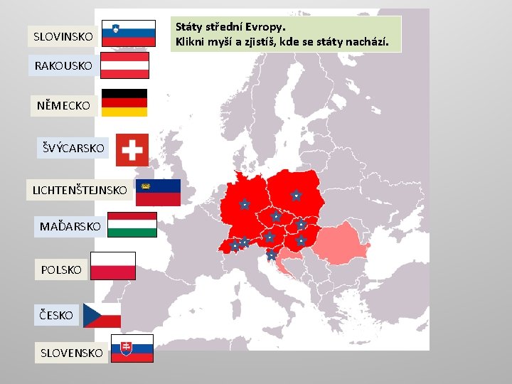 SLOVINSKO RAKOUSKO NĚMECKO ŠVÝCARSKO LICHTENŠTEJNSKO MAĎARSKO POLSKO ČESKO SLOVENSKO Státy střední Evropy. Klikni myší