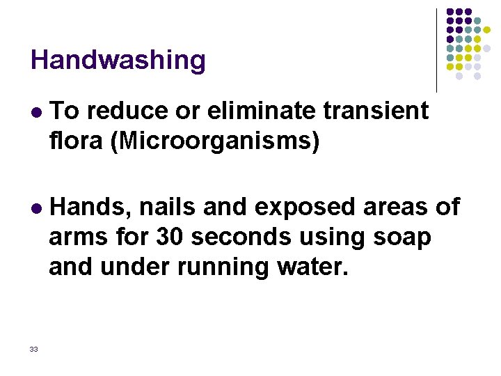 Handwashing l To reduce or eliminate transient flora (Microorganisms) l Hands, nails and exposed