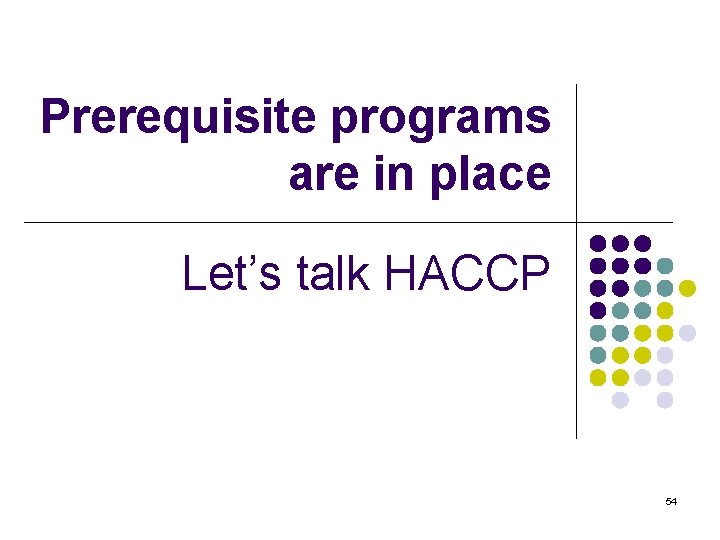 Prerequisite programs are in place Let’s talk HACCP 54 