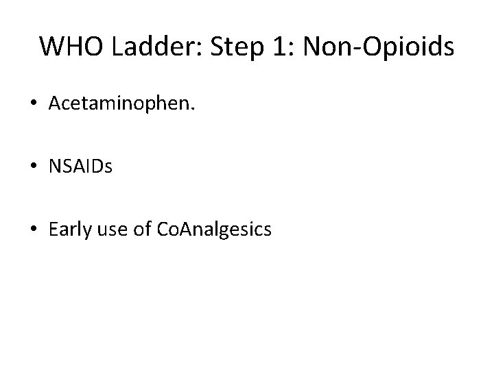 WHO Ladder: Step 1: Non-Opioids • Acetaminophen. • NSAIDs • Early use of Co.