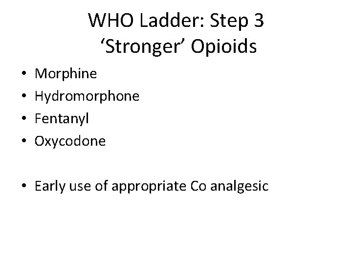 WHO Ladder: Step 3 ‘Stronger’ Opioids • • Morphine Hydromorphone Fentanyl Oxycodone • Early