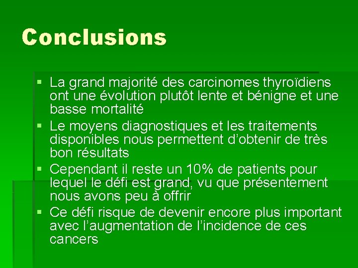 Conclusions § La grand majorité des carcinomes thyroïdiens ont une évolution plutôt lente et