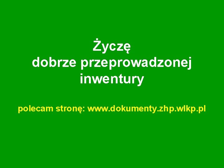 Życzę dobrze przeprowadzonej inwentury polecam stronę: www. dokumenty. zhp. wlkp. pl 