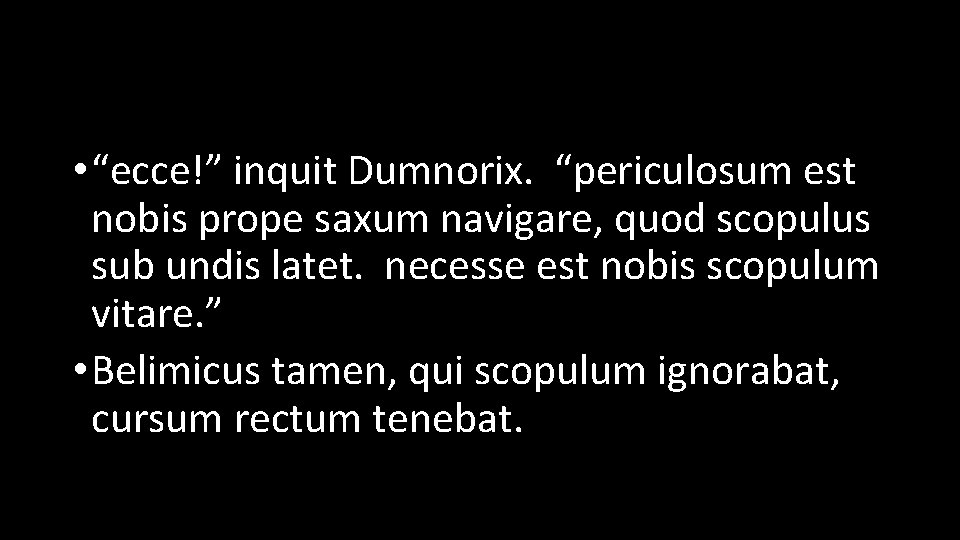  • “ecce!” inquit Dumnorix. “periculosum est nobis prope saxum navigare, quod scopulus sub