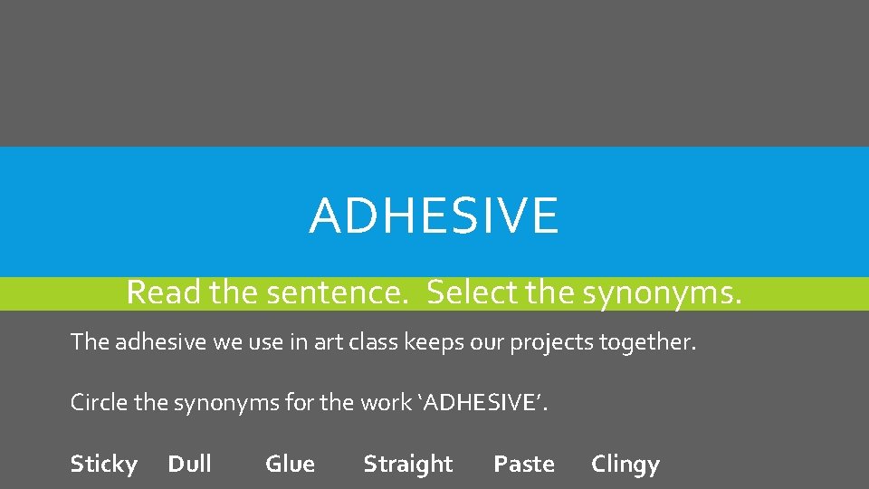 ADHESIVE Read the sentence. Select the synonyms. The adhesive we use in art class
