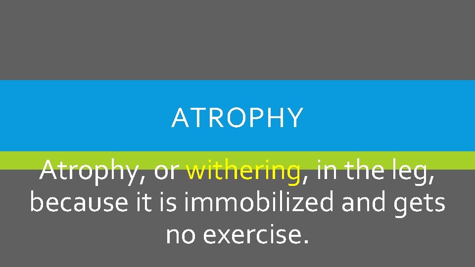 ATROPHY Atrophy, or withering, in the leg, because it is immobilized and gets no