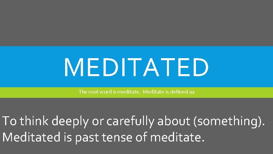 MEDITATED The root word is meditate. Meditate is defined aa To think deeply or