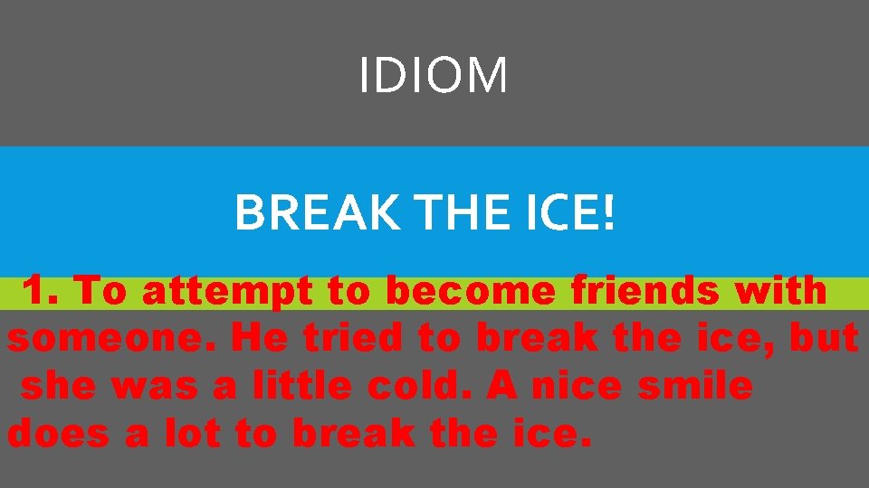 IDIOM BREAK THE ICE! 1. To attempt to become friends with someone. He tried