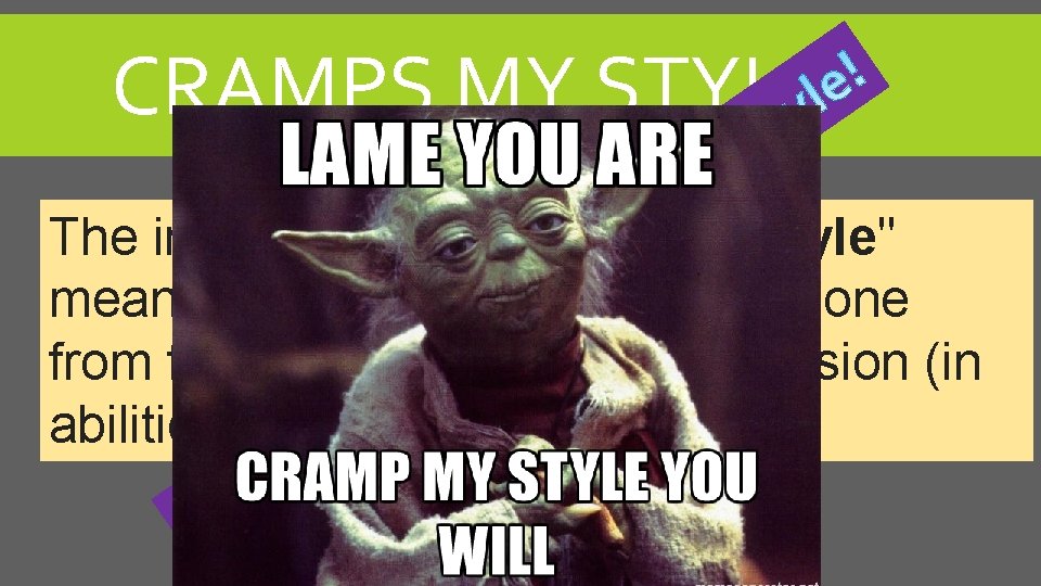 CRAMPS MY STYLE! The informal idiom "cramp my style" means to restrict or prevent