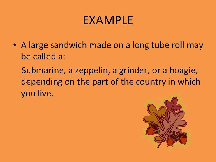 EXAMPLE • A large sandwich made on a long tube roll may be called