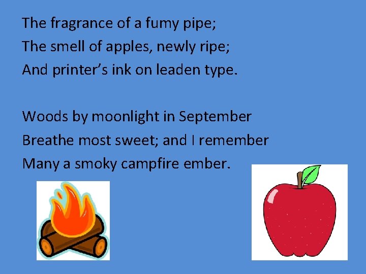 The fragrance of a fumy pipe; The smell of apples, newly ripe; And printer’s