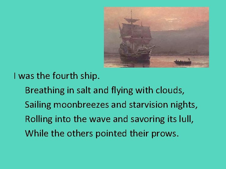 I was the fourth ship. Breathing in salt and flying with clouds, Sailing moonbreezes