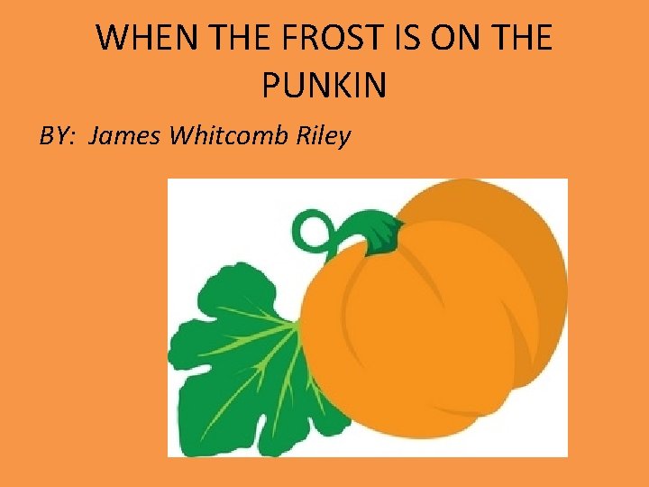 WHEN THE FROST IS ON THE PUNKIN BY: James Whitcomb Riley 