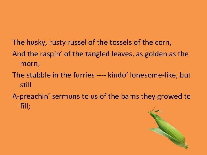 The husky, rusty russel of the tossels of the corn, And the raspin’ of