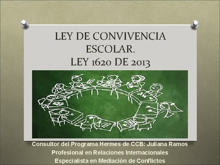 LEY DE CONVIVENCIA ESCOLAR. LEY 1620 DE 2013 Consultor del Programa Hermes de CCB: LEY DE CONVIVENCIA ESCOLAR. LEY 1620 DE 2013 Consultor del Programa Hermes de CCB: