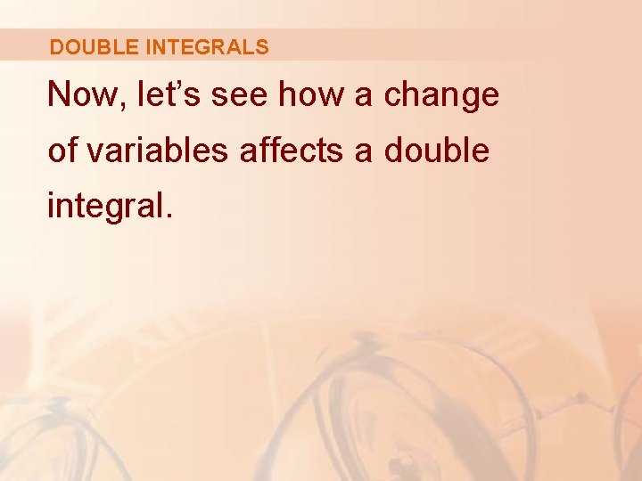 DOUBLE INTEGRALS Now, let’s see how a change of variables affects a double integral.