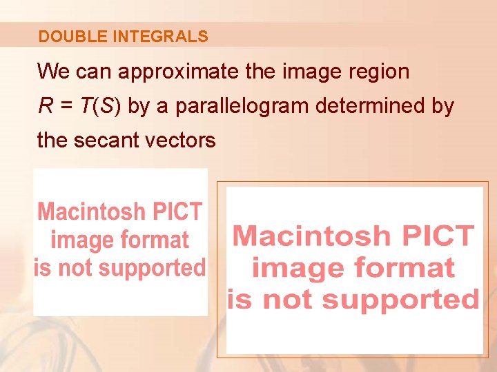 DOUBLE INTEGRALS We can approximate the image region R = T(S) by a parallelogram