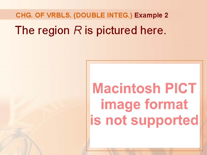 CHG. OF VRBLS. (DOUBLE INTEG. ) Example 2 The region R is pictured here.