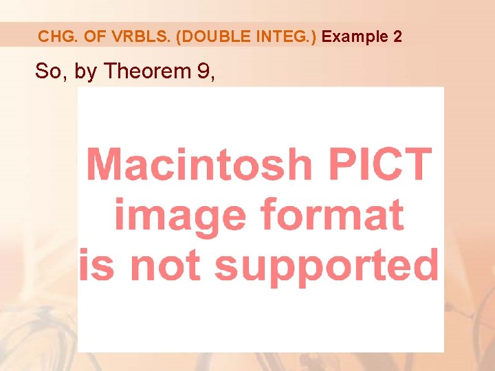 CHG. OF VRBLS. (DOUBLE INTEG. ) Example 2 So, by Theorem 9, 