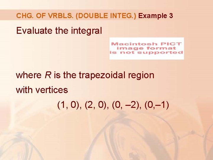 CHG. OF VRBLS. (DOUBLE INTEG. ) Example 3 Evaluate the integral where R is