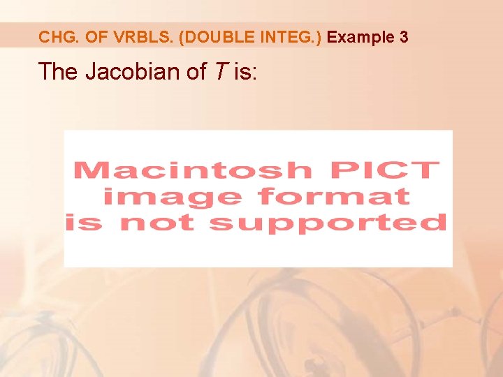 CHG. OF VRBLS. (DOUBLE INTEG. ) Example 3 The Jacobian of T is: 