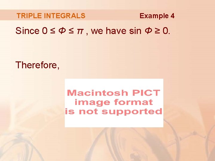 TRIPLE INTEGRALS Example 4 Since 0 ≤ Φ ≤ π , we have sin