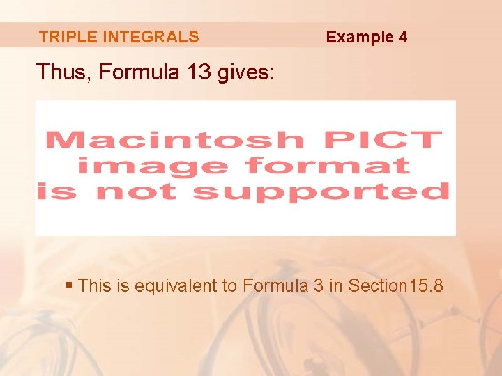 TRIPLE INTEGRALS Example 4 Thus, Formula 13 gives: § This is equivalent to Formula