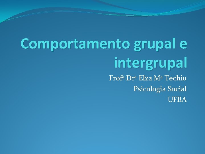 Comportamento grupal e intergrupal Frofª Drª Elza Mª Techio Psicologia Social UFBA 