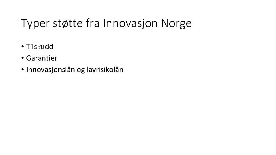 Typer støtte fra Innovasjon Norge • Tilskudd • Garantier • Innovasjonslån og lavrisikolån 