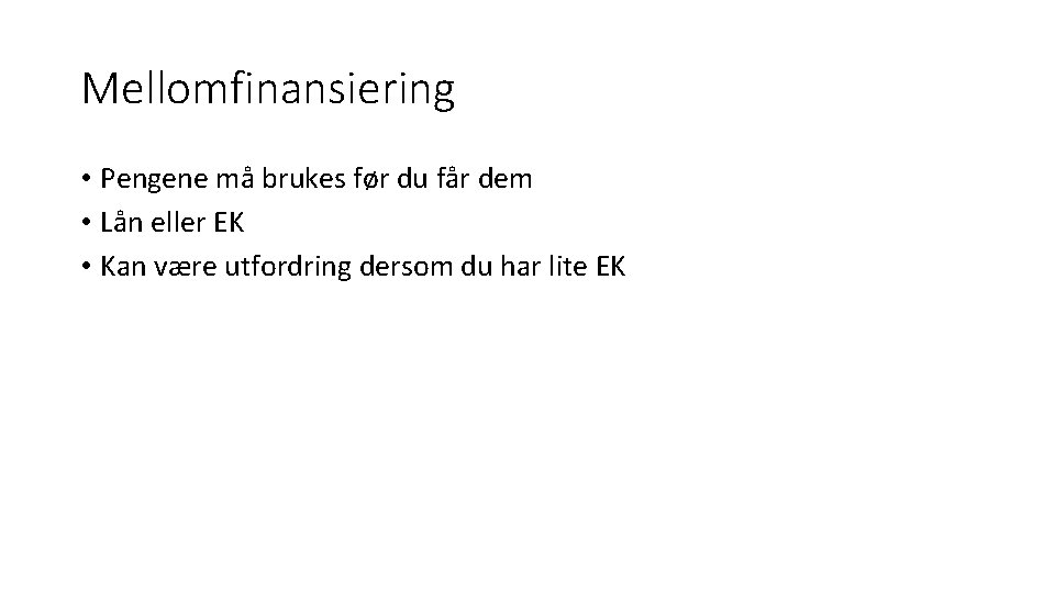 Mellomfinansiering • Pengene må brukes før du får dem • Lån eller EK •