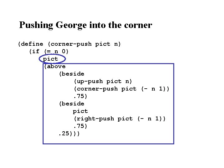 Pushing George into the corner (define (corner-push pict n) (if (= n 0) pict