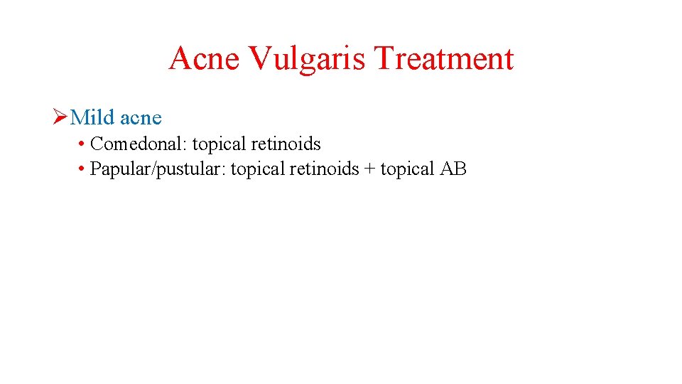 Acne Vulgaris Treatment ØMild acne • Comedonal: topical retinoids • Papular/pustular: topical retinoids +